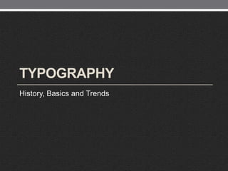 TYPOGRAPHY
History, Basics and Trends
 