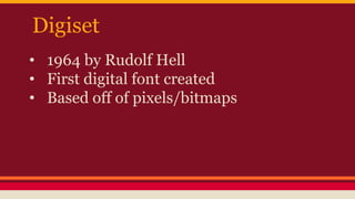 Digiset
• 1964 by Rudolf Hell
• First digital font created
• Based off of pixels/bitmaps
 