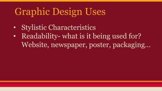 Graphic Design Uses
• Stylistic Characteristics
• Readability- what is it being used for?
Website, newspaper, poster, packaging…
 