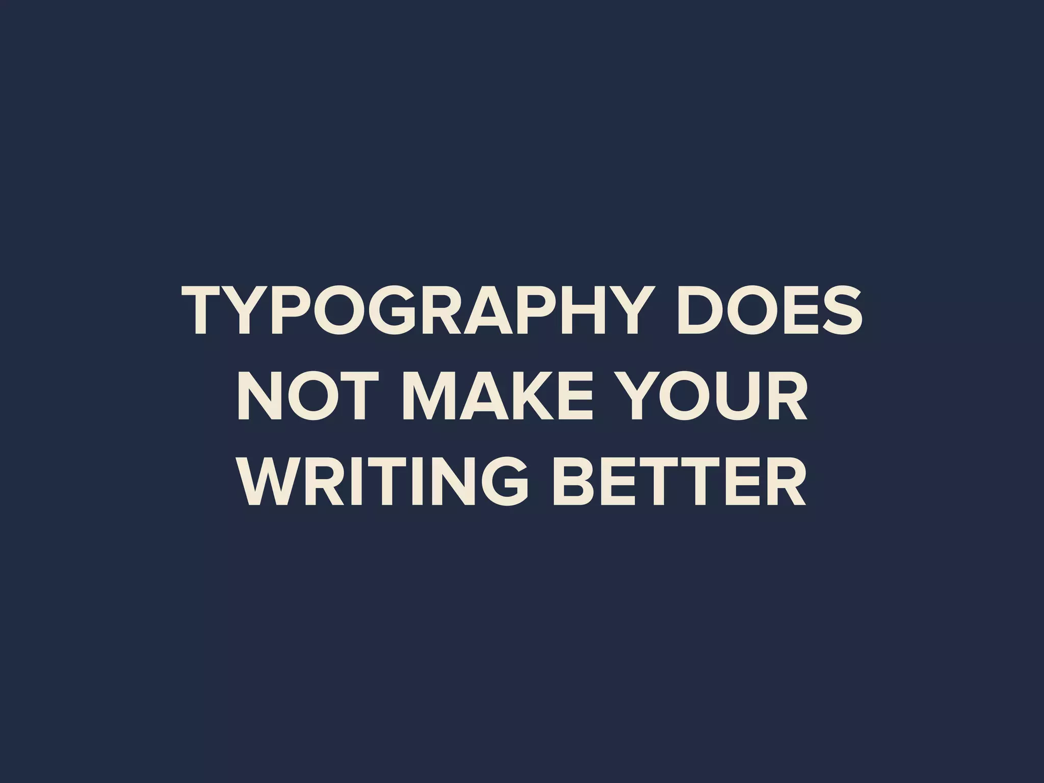 TYPOGRAPHY DOES
NOT MAKE YOUR
WRITING BETTER
 