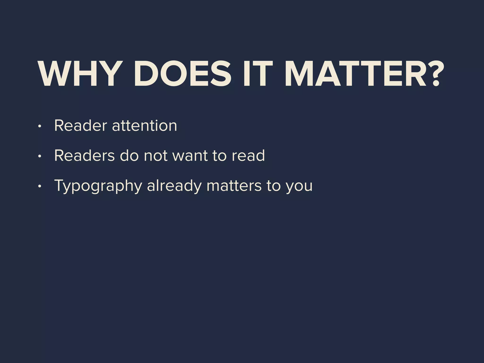 WHY DOES IT MATTER?
• Reader attention
• Readers do not want to read
• Typography already matters to you
 