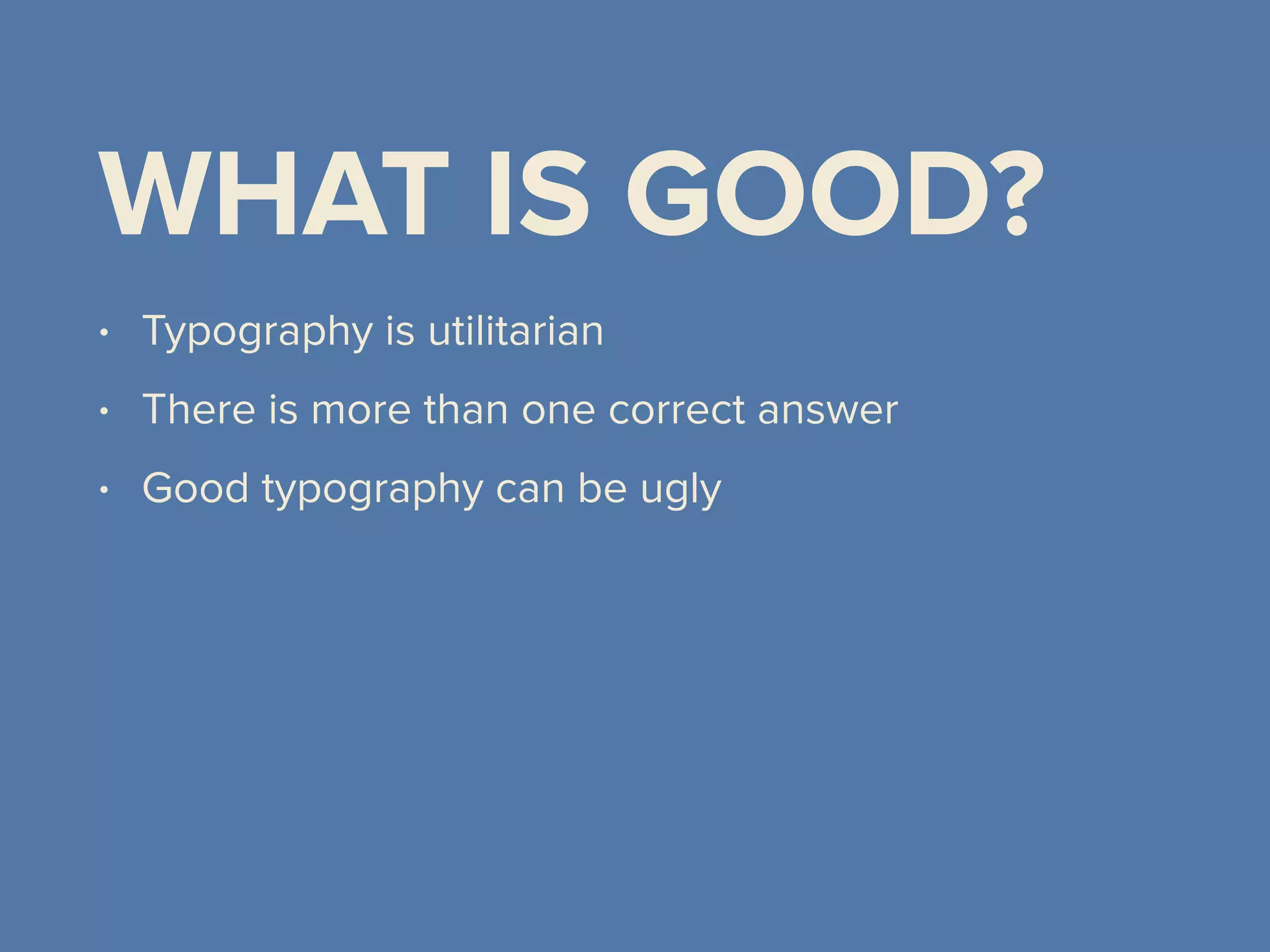 WHAT IS GOOD?
• Typography is utilitarian
• There is more than one correct answer
• Good typography can be ugly
 