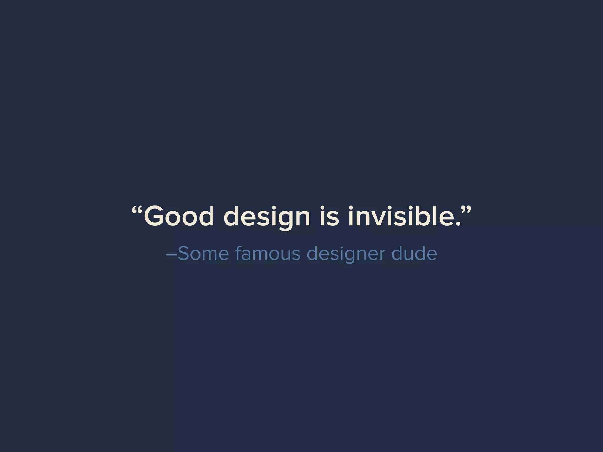 –Some famous designer dude
“Good design is invisible.”
 