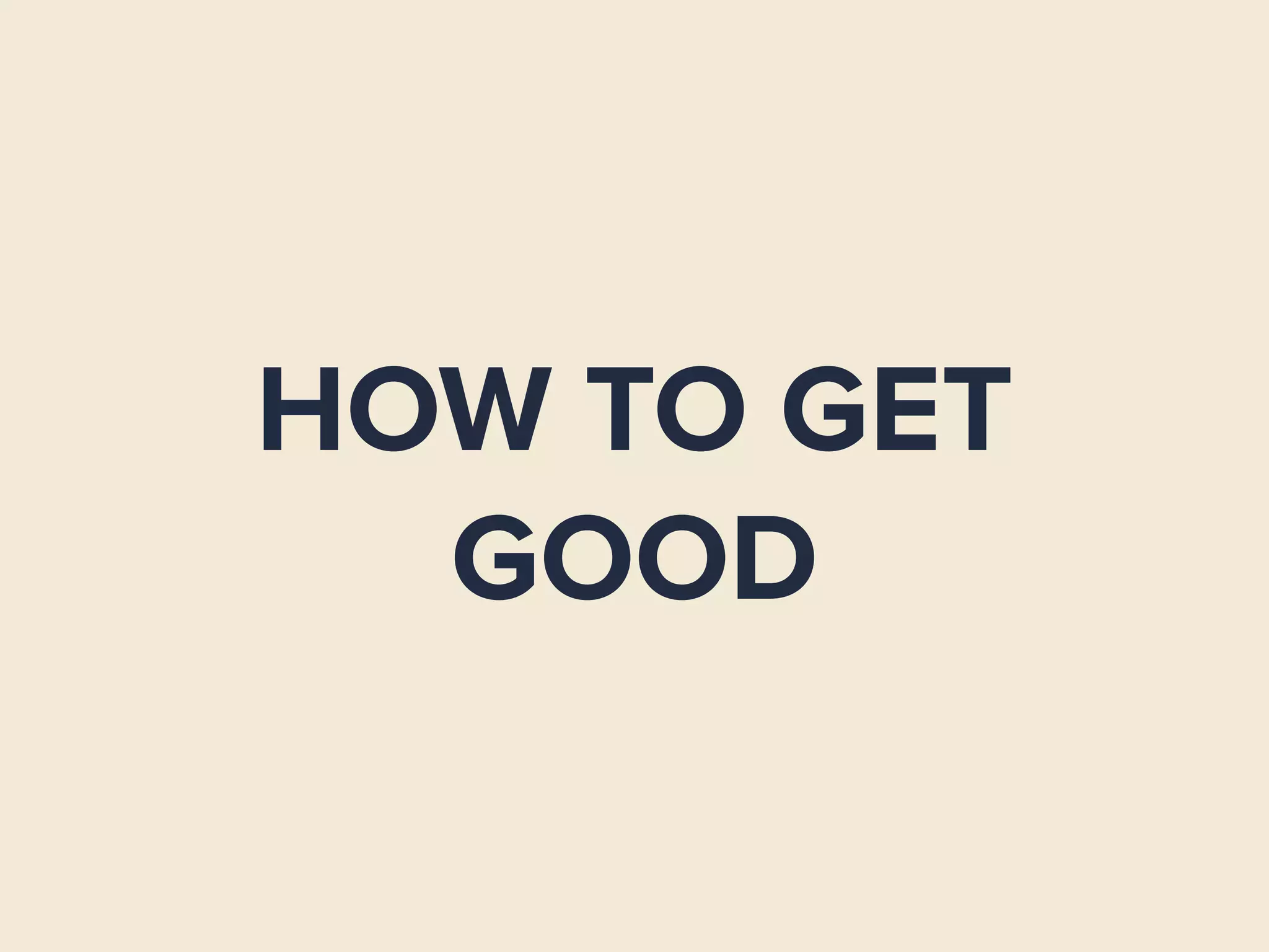 HOW TO GET
GOOD
 