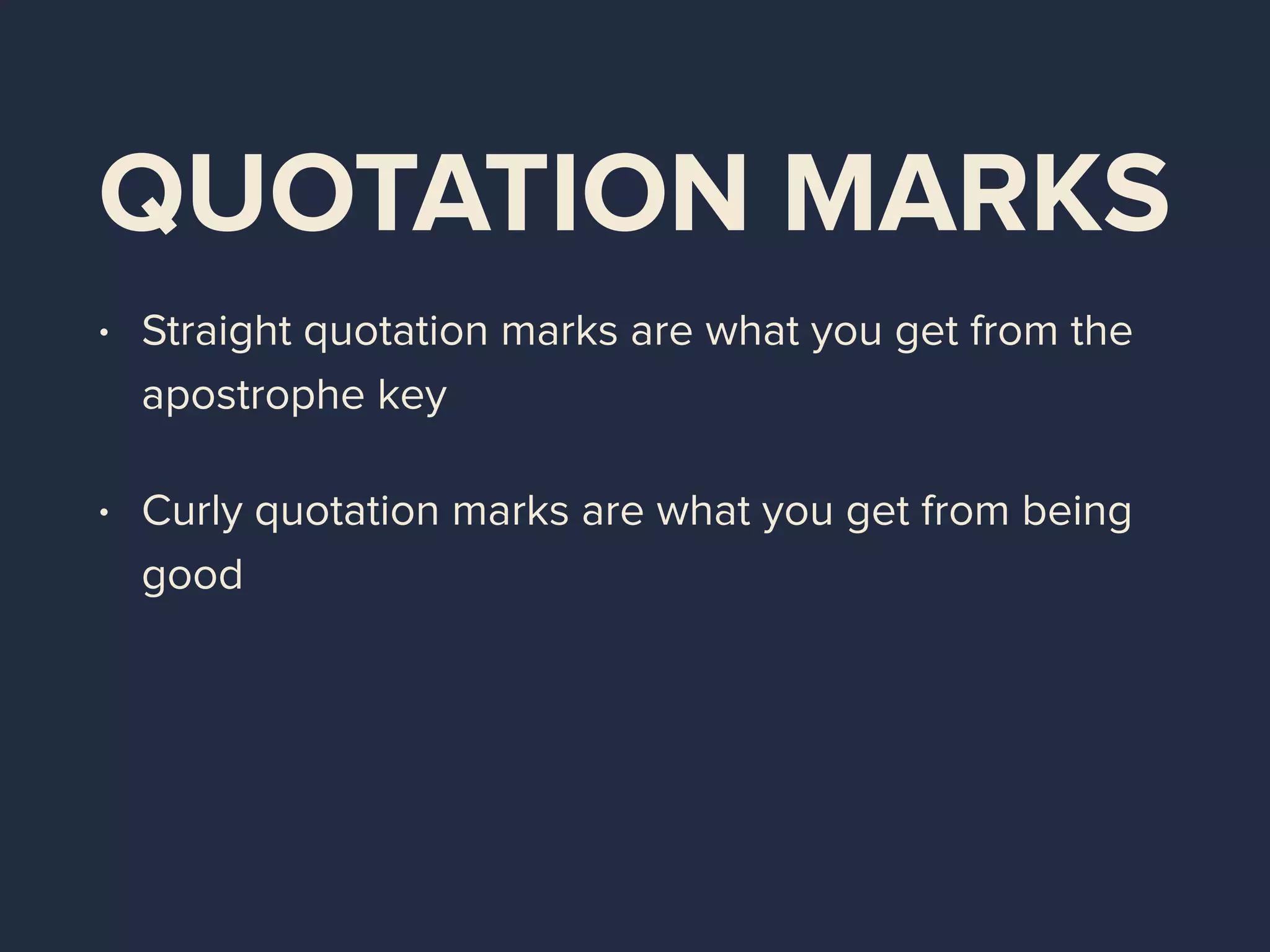 QUOTATION MARKS
• Straight quotation marks are what you get from the
apostrophe key
• Curly quotation marks are what you get from being
good
 