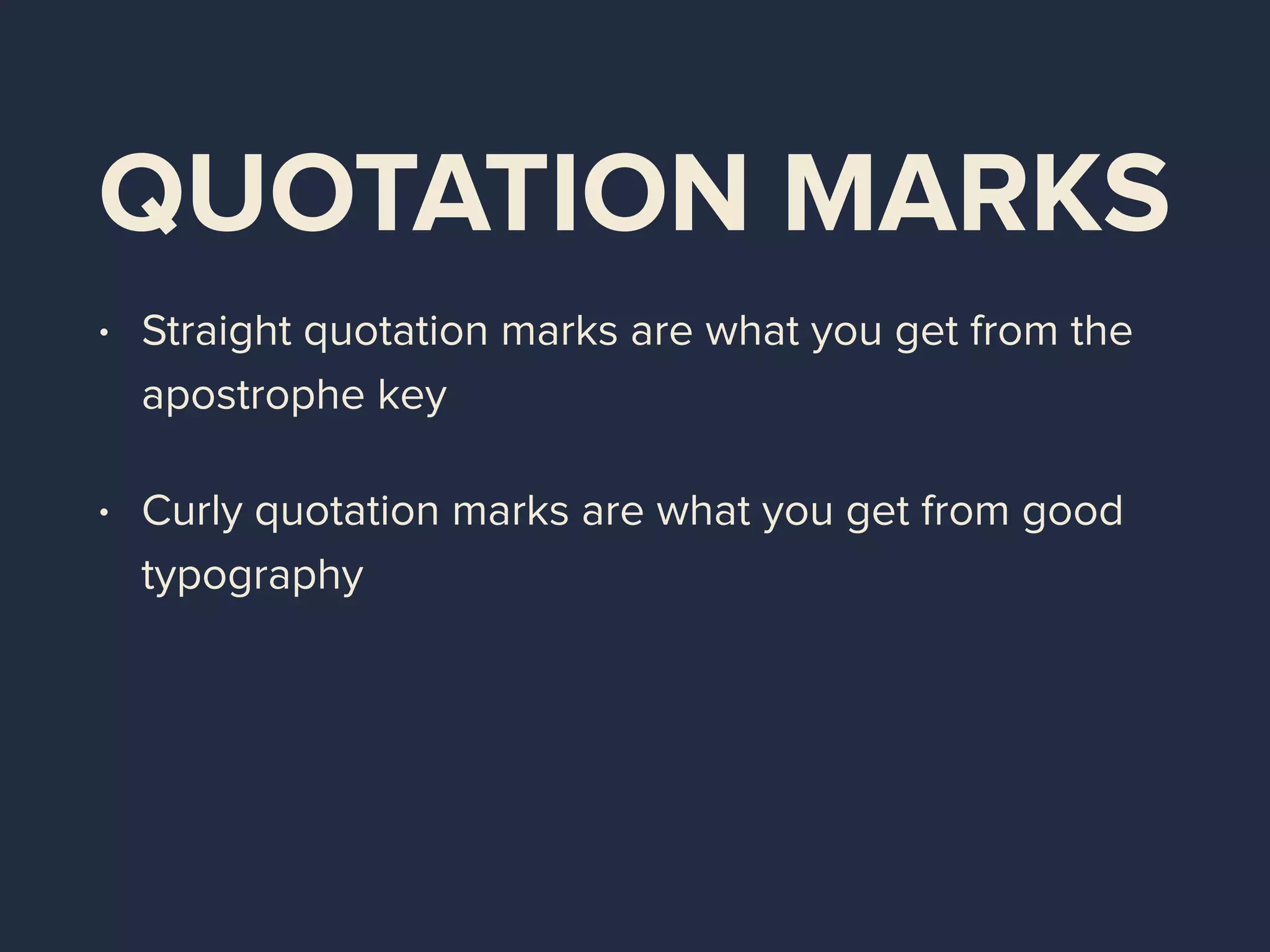 QUOTATION MARKS
• Straight quotation marks are what you get from the
apostrophe key
• Curly quotation marks are what you get from good
typography
 