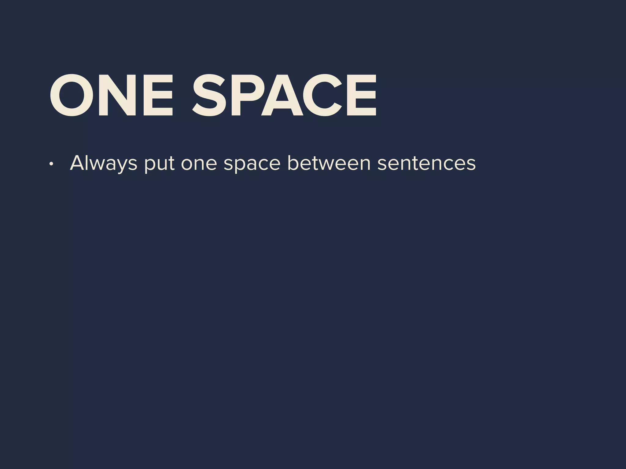 ONE SPACE
• Always put one space between sentences
 