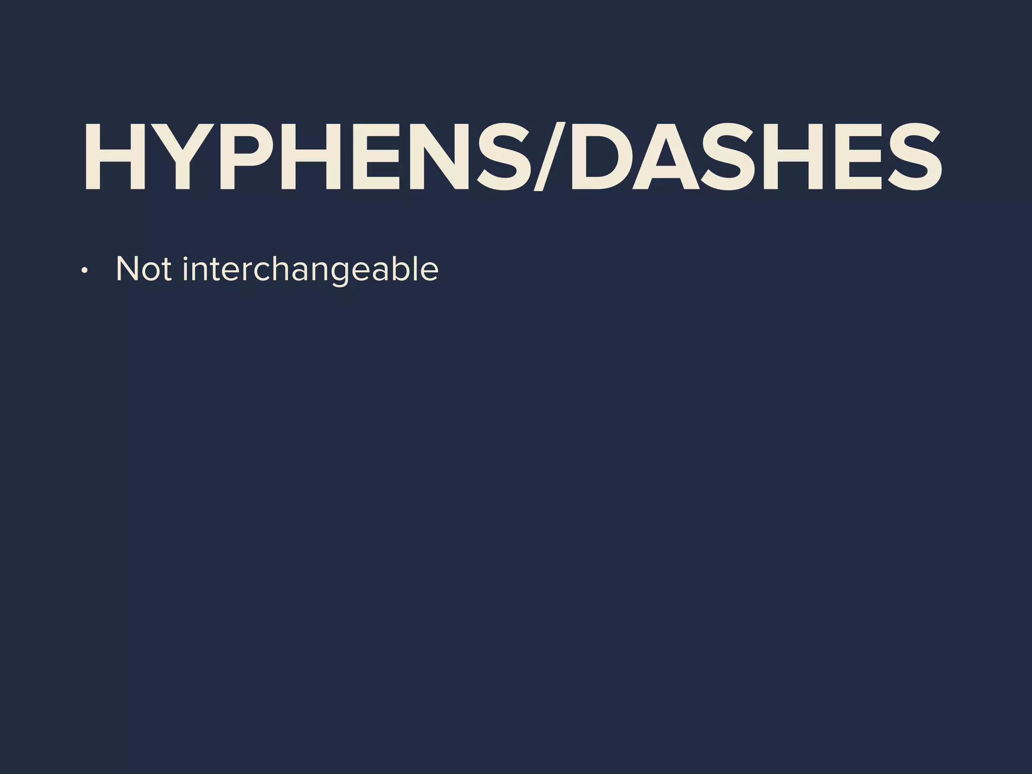 HYPHENS/DASHES
• Not interchangeable
 