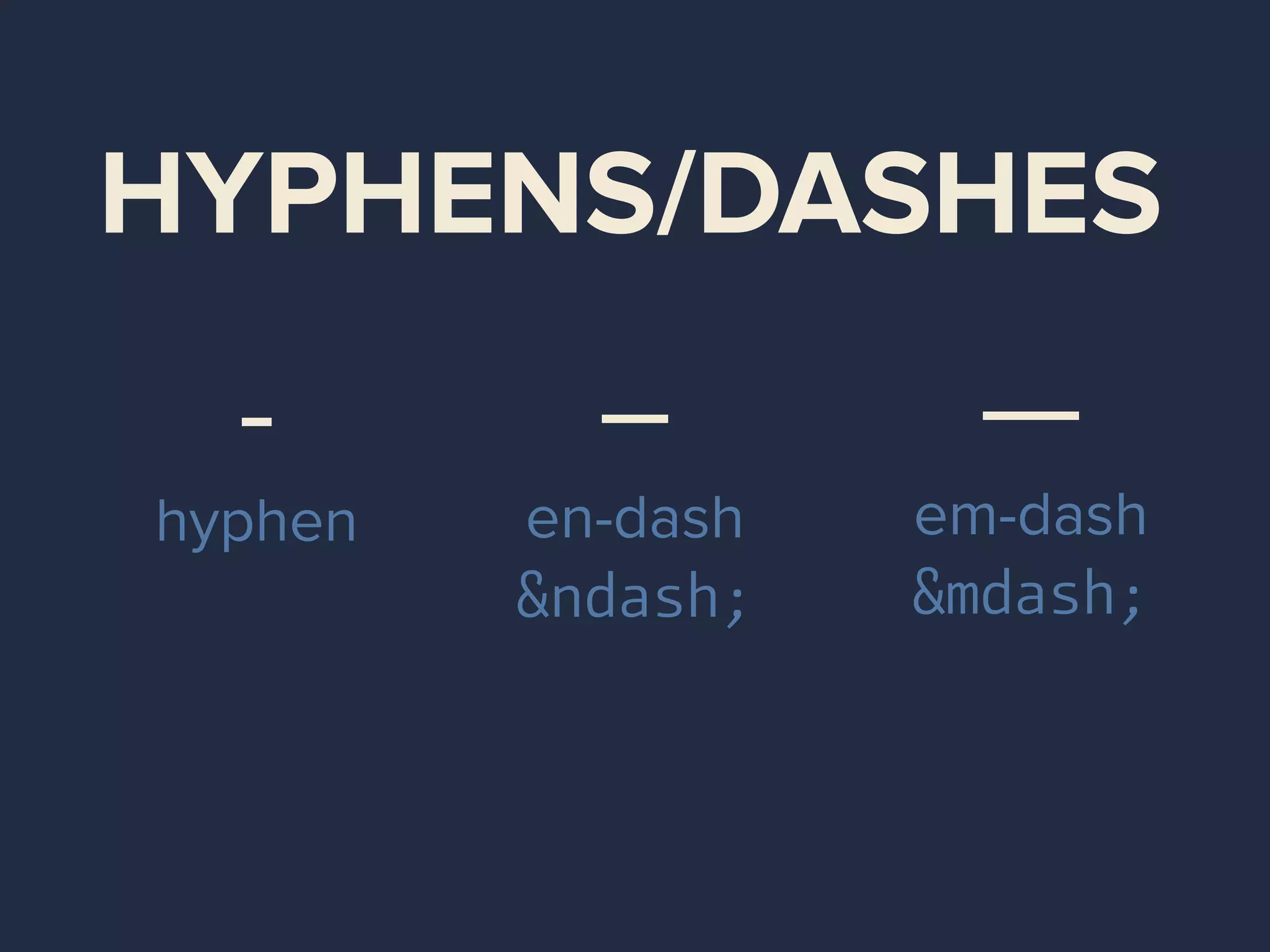 HYPHENS/DASHES
-
hyphen
–
en-dash
&ndash;
—
em-dash
&mdash;
 