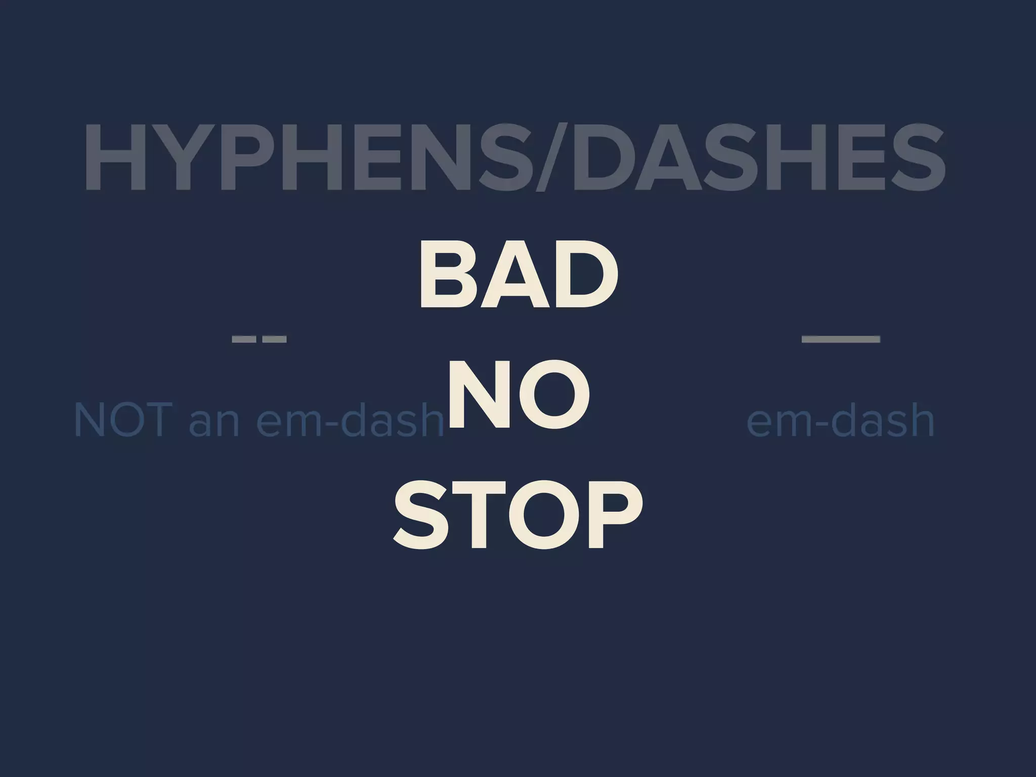 HYPHENS/DASHES
—
em-dash
--
NOT an em-dash
BAD
NO
STOP
 