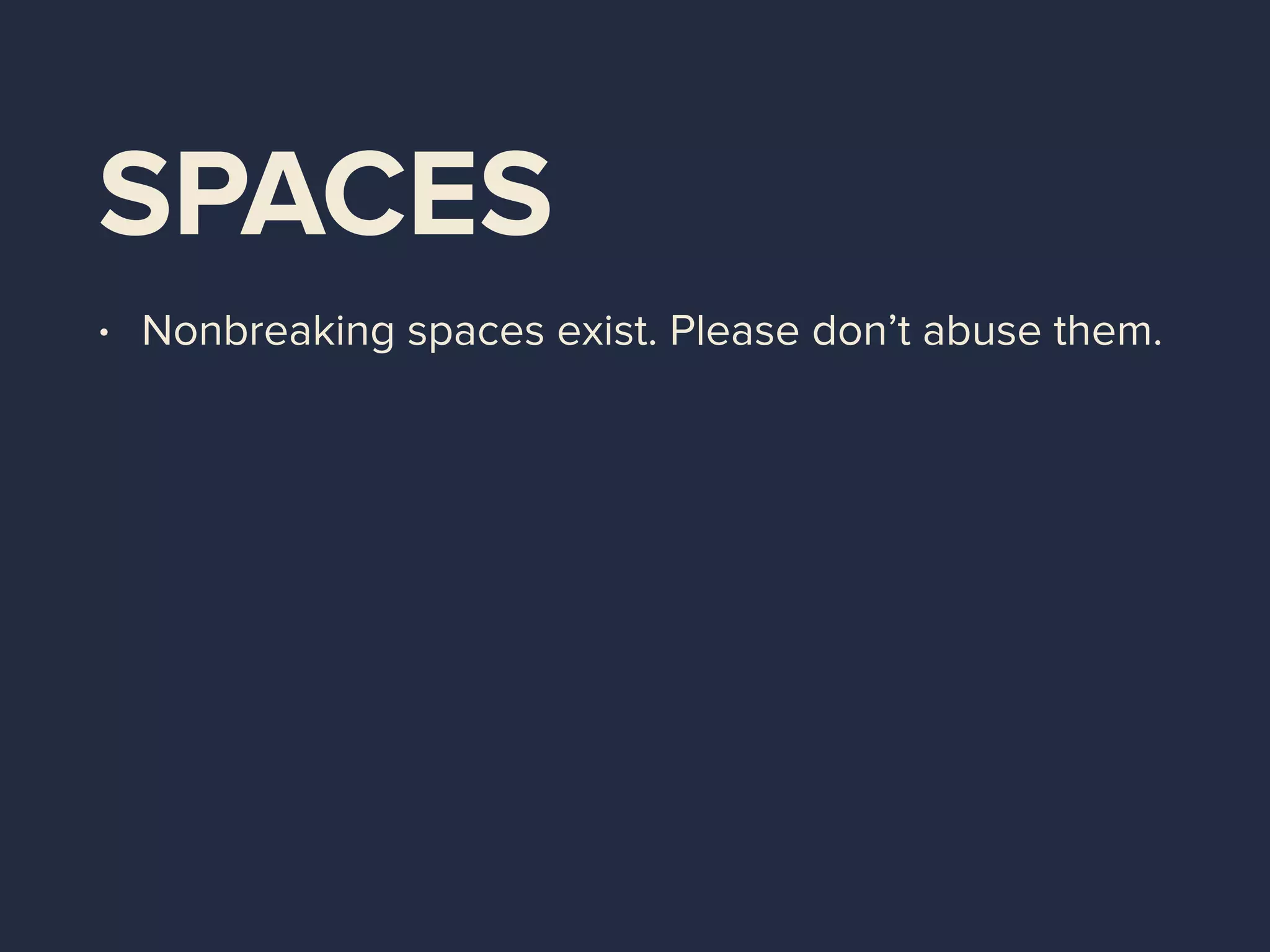 SPACES
• Nonbreaking spaces exist. Please don’t abuse them.
 