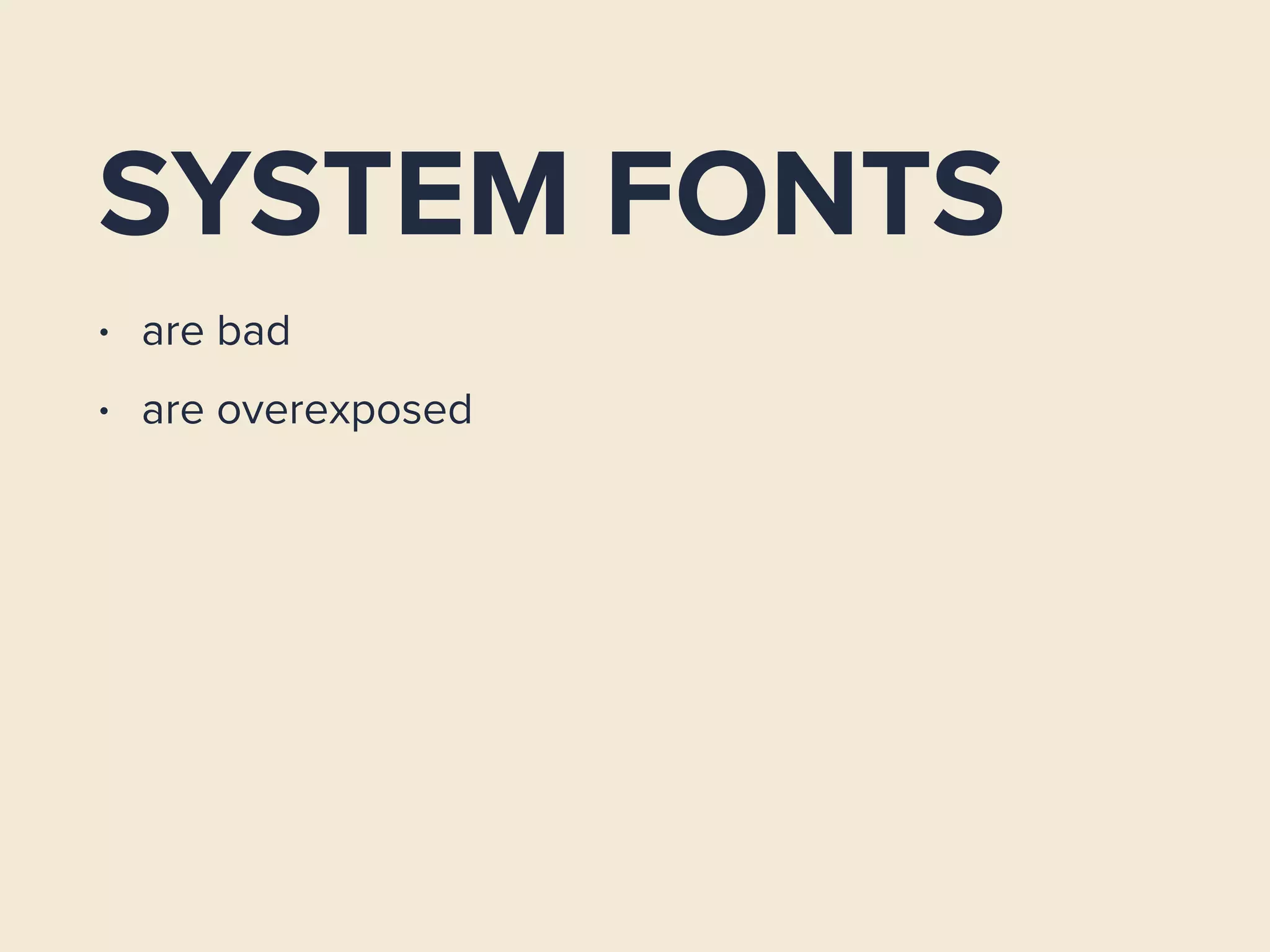 SYSTEM FONTS
• are bad
• are overexposed
 