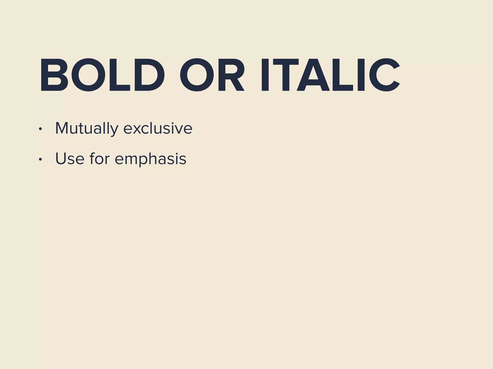 BOLD OR ITALIC
• Mutually exclusive
• Use for emphasis
 