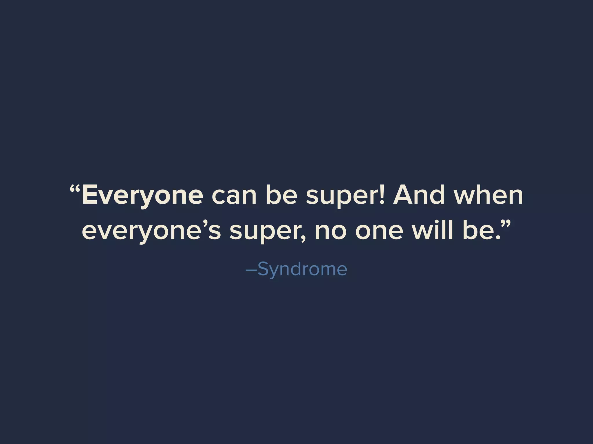 –Syndrome
“Everyone can be super! And when
everyone’s super, no one will be.”
 