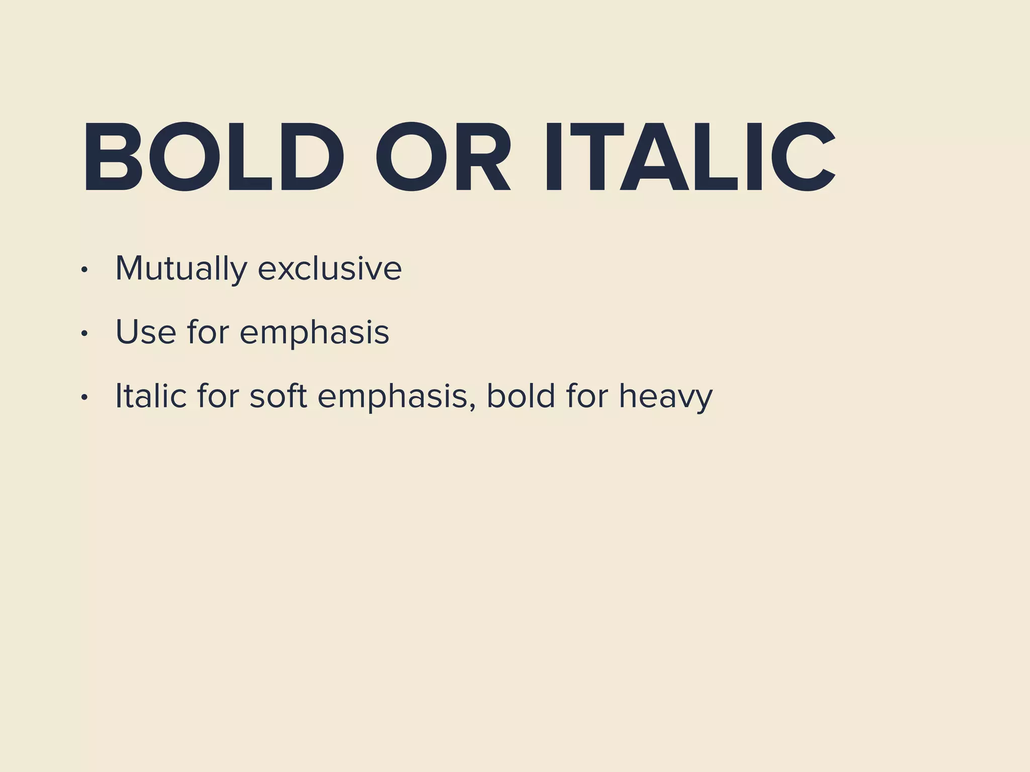BOLD OR ITALIC
• Mutually exclusive
• Use for emphasis
• Italic for soft emphasis, bold for heavy
 