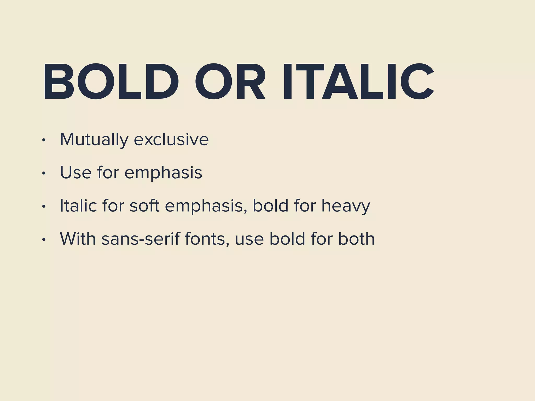 BOLD OR ITALIC
• Mutually exclusive
• Use for emphasis
• Italic for soft emphasis, bold for heavy
• With sans-serif fonts, use bold for both
 