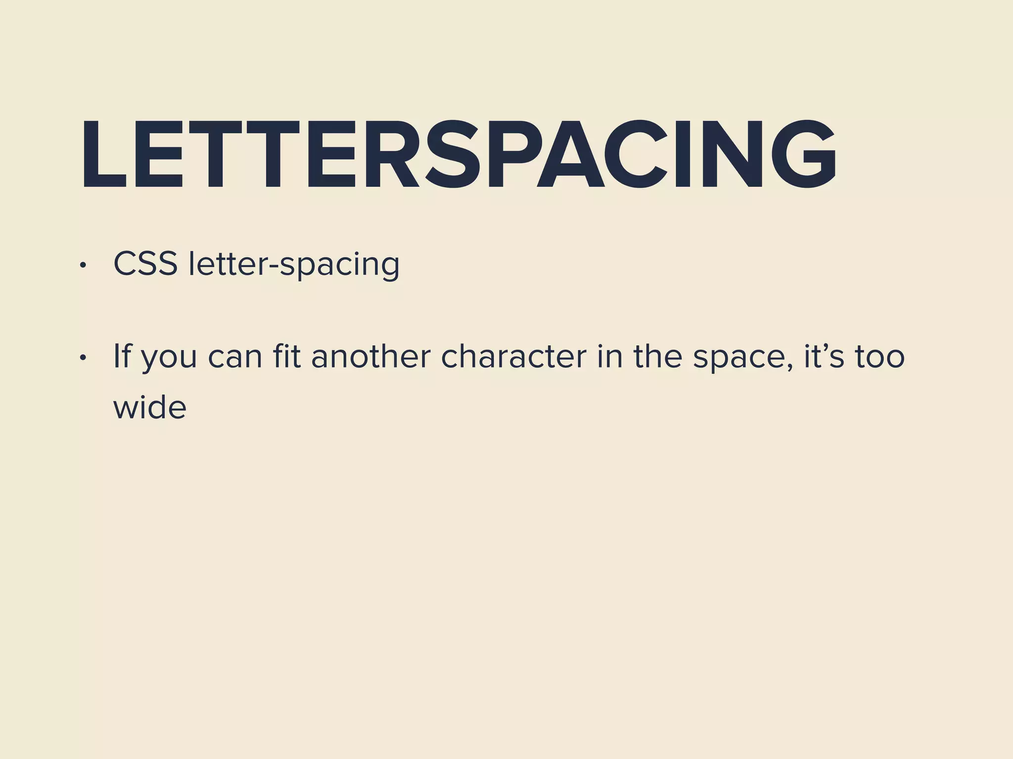 LETTERSPACING
• CSS letter-spacing
• If you can ﬁt another character in the space, it’s too
wide
 
