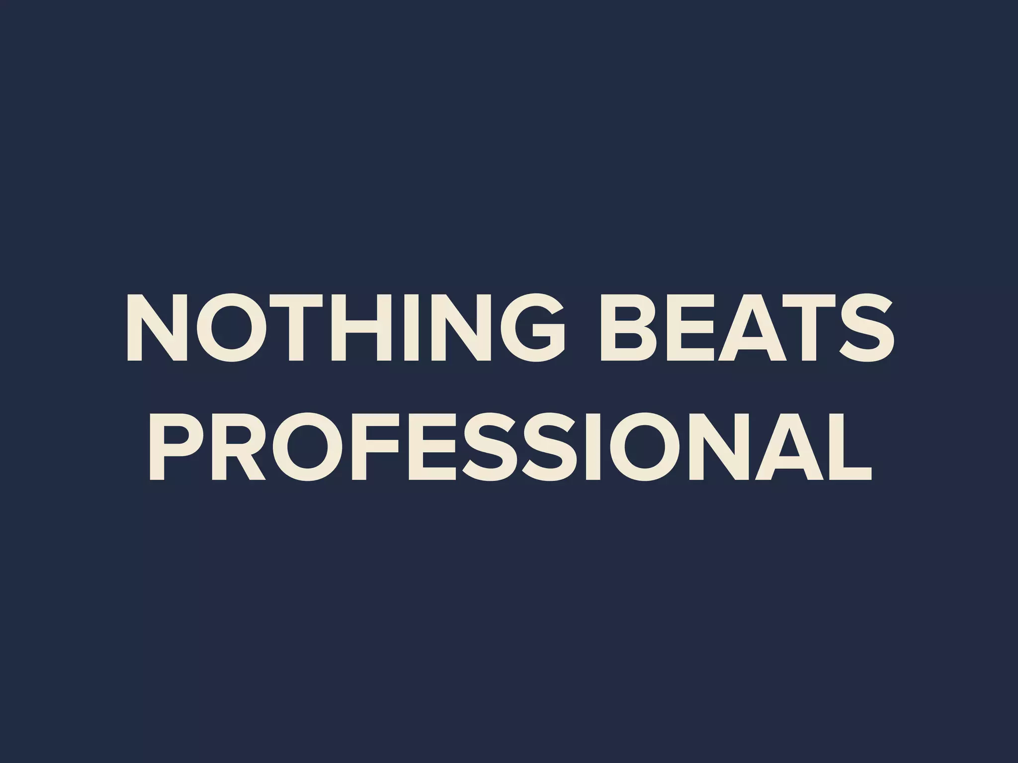 NOTHING BEATS
PROFESSIONAL
 