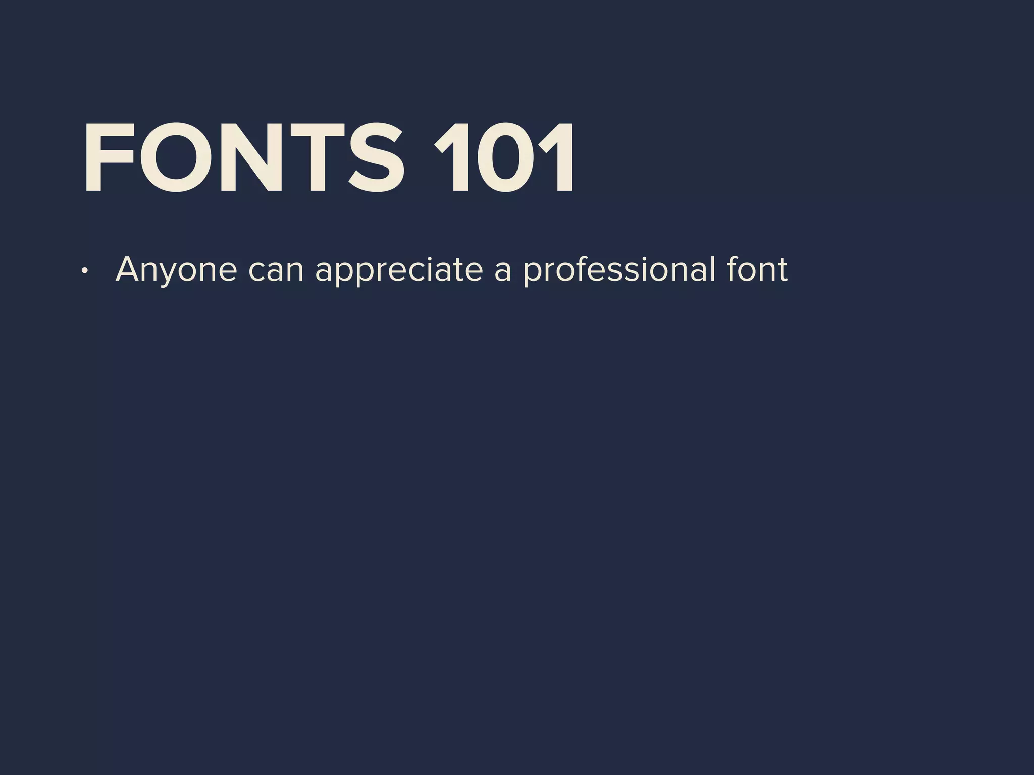FONTS 101
• Anyone can appreciate a professional font
 