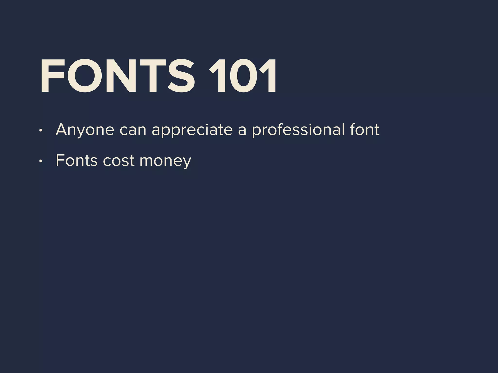 FONTS 101
• Anyone can appreciate a professional font
• Fonts cost money
 