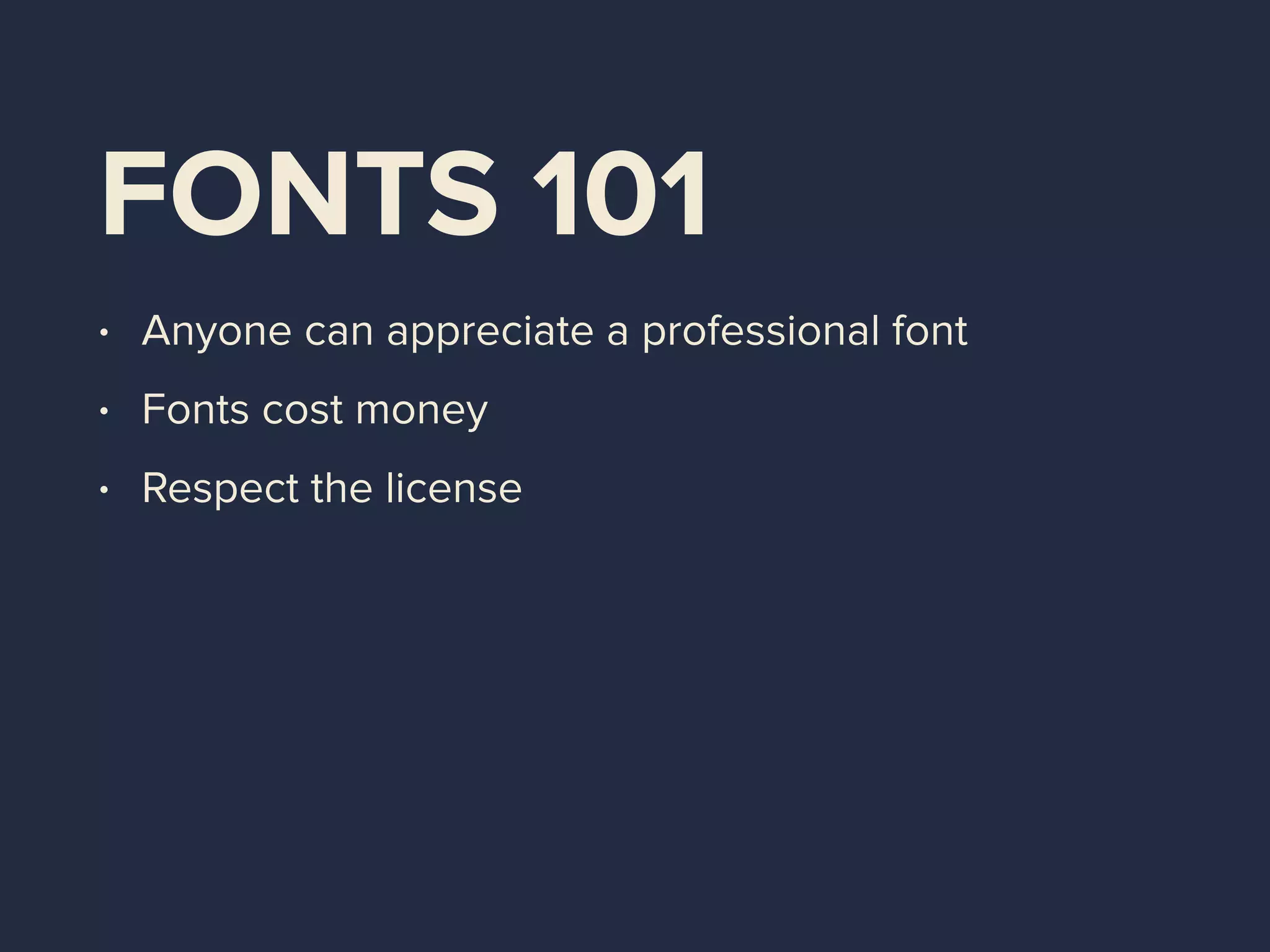 FONTS 101
• Anyone can appreciate a professional font
• Fonts cost money
• Respect the license
 