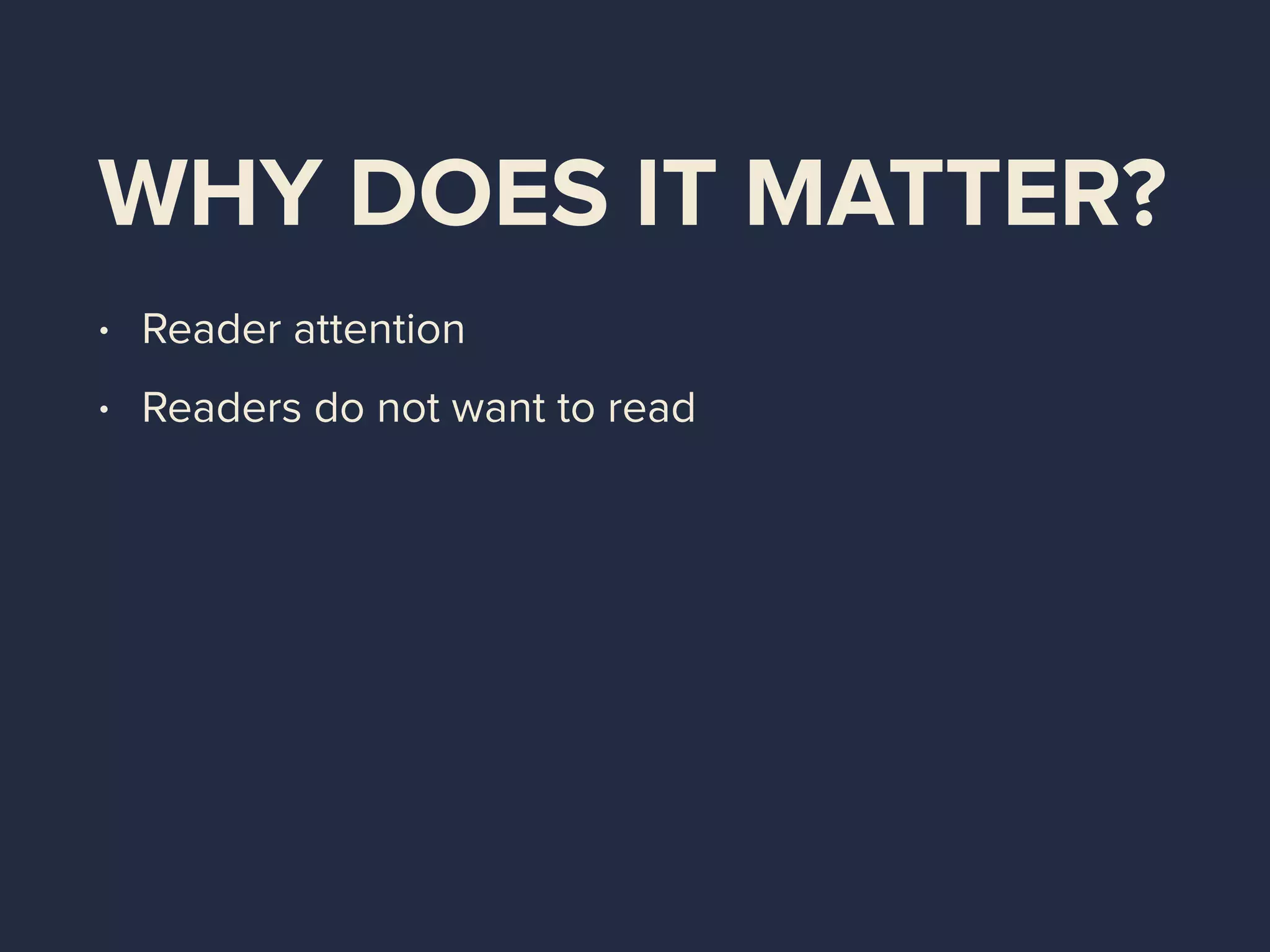 WHY DOES IT MATTER?
• Reader attention
• Readers do not want to read
 