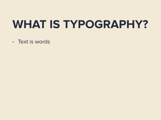 WHAT IS TYPOGRAPHY?
• Text is words
 