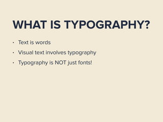WHAT IS TYPOGRAPHY?
• Text is words
• Visual text involves typography
• Typography is NOT just fonts!
 