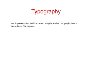 Typography
In this presentation, I will be researching the kind of typography I want
to use in my film opening.
 
