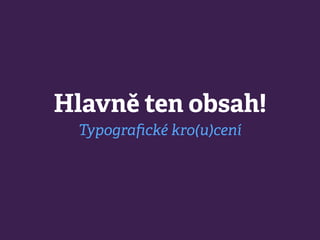 Hlavně ten obsah!
Typograﬁcké kro(u)cení
 