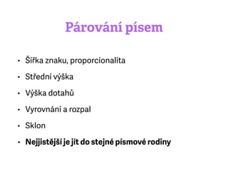 Párování písem
• Šířka znaku, proporcionalita
• Střední výška
• Výška dotahů
• Vyrovnání a rozpal
• Sklon
• Nejjistější je jít do stejné písmové rodiny
 
