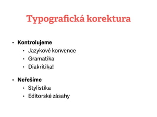 Typograﬁcká korektura
• Kontrolujeme
• Jazykové konvence
• Gramatika
• Diakritika!
• Neřešíme
• Stylistika
• Editorské zásahy
 