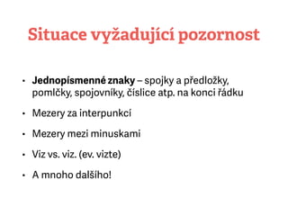 Situace vyžadující pozornost
• Jednopísmenné znaky– spojky a předložky,
pomlčky, spojovníky, číslice atp. na konci řádku
• Mezery za interpunkcí
• Mezery mezi minuskami
• Viz vs. viz. (ev. vizte)
• A mnoho dalšího!
 