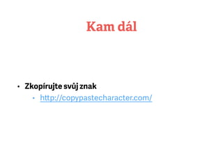 Kam dál
• Zkopírujte svůj znak
• http://copypastecharacter.com/
 
