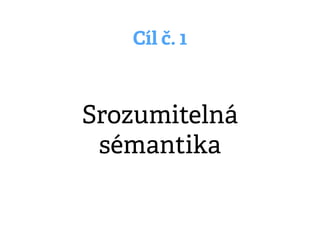 Cíl č. 1
Srozumitelná
sémantika
 