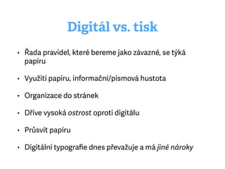 Digitál vs. tisk
• Řada pravidel, které bereme jako závazné, se týká
papíru
• Využití papíru, informační/písmová hustota
• Organizace do stránek
• Dříve vysoká ostrost oproti digitálu
• Průsvit papíru
• Digitální typograﬁe dnes převažuje a má jiné nároky
 