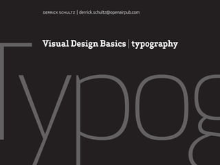 Typog
Visual Design Basics | typography
derrick schultz | derrick.schultz@openairpub.com
 