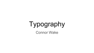 Typography
Connor Wake
 