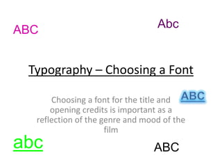 Typography – Choosing a Font
Choosing a font for the title and
opening credits is important as a
reflection of the genre and mood of the
film
ABC
abc
Abc
ABC
 
