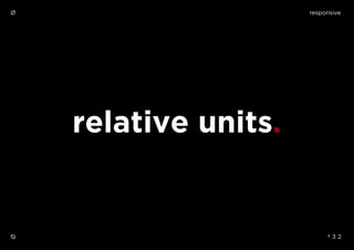 responsive
º 3 2
Ø
Ø
relative units.
 