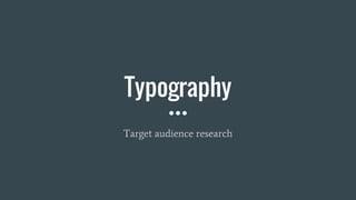 Typography
Target audience research
 