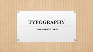 TYPOGRAPHY
TYPOGRAPHY’S TYPES
 