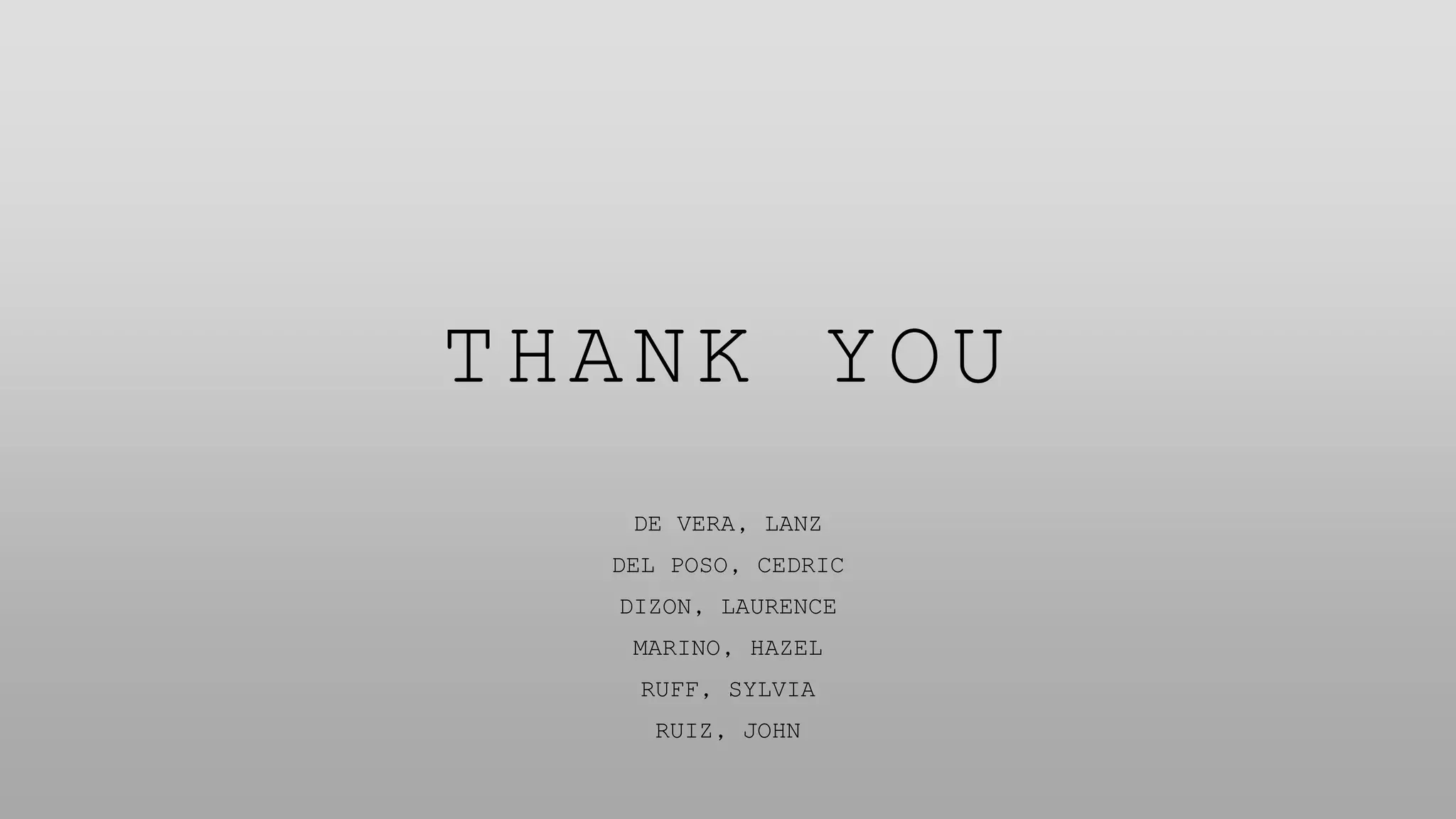 THANK YOU
DE VERA, LANZ
DEL POSO, CEDRIC
DIZON, LAURENCE
MARINO, HAZEL
RUFF, SYLVIA
RUIZ, JOHN
 