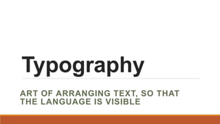 Typography
ART OF ARRANGING TEXT, SO THAT
THE LANGUAGE IS VISIBLE
 