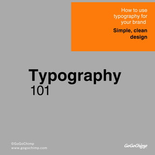 Typography
101
How to use
typography for
your brand
Simple, clean
design
©GoGoChimp
www.gogochimp.com
 