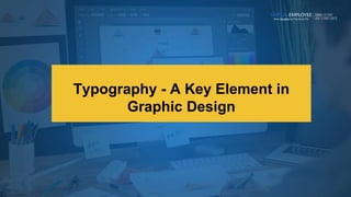 Typography - A Key Element in
Graphic Design
 