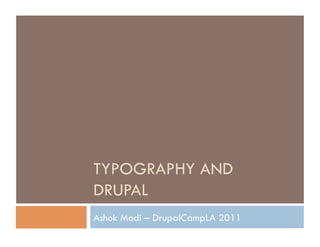 TYPOGRAPHY AND
DRUPAL
Ashok Modi – DrupalCampLA 2011
 