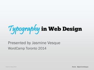 Typography in Web Design
Presented by Jasmine Vesque
WordCamp Toronto 2014
©Jasmine Vesque 2014 @jasmineVesque#wcto
 