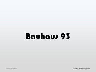 Bauhaus 93
©Jasmine Vesque 2014 @jasmineVesque#wcto
 
