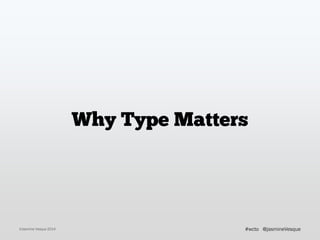 Why Type Matters
©Jasmine Vesque 2014 @jasmineVesque#wcto
 